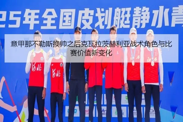意甲那不勒斯换帅之后克瓦拉茨赫利亚战术角色与比赛价值新变化