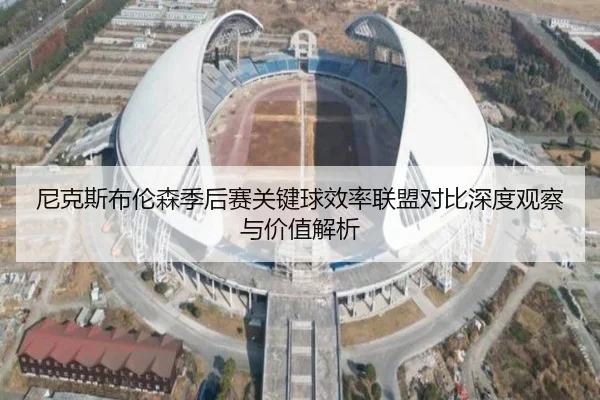 尼克斯布伦森季后赛关键球效率联盟对比深度观察与价值解析