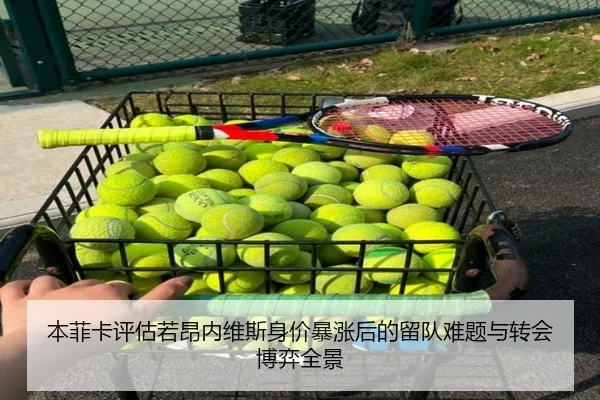 本菲卡评估若昂内维斯身价暴涨后的留队难题与转会博弈全景